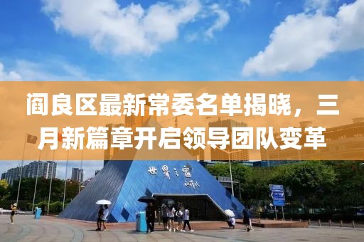 阎良区最新常委名单揭晓，三月新篇章开启领导团队变革