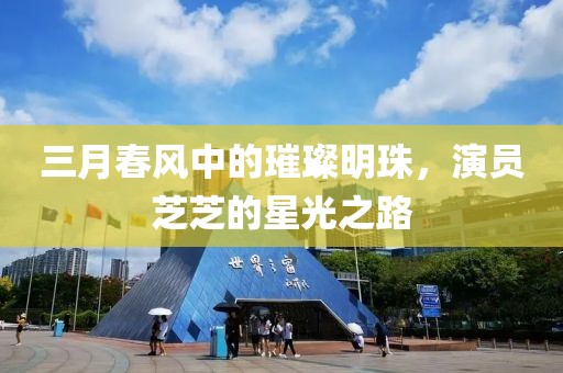 三月春风中的璀璨明珠，演员芝芝的星光之路