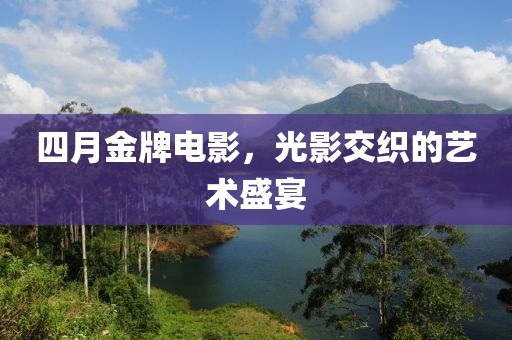 四月金牌电影，光影交织的艺术盛宴