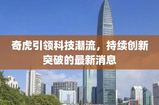 奇虎引领科技潮流，持续创新突破的最新消息
