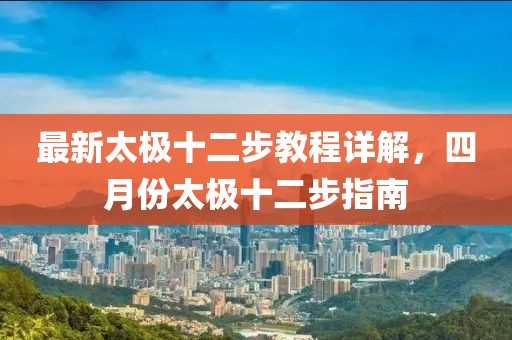 最新太极十二步教程详解，四月份太极十二步指南
