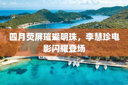 四月荧屏璀璨明珠，李慧珍电影闪耀登场