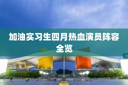加油实习生四月热血演员阵容全览