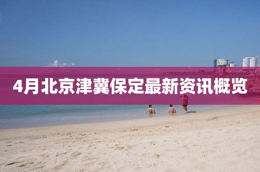 4月北京津冀保定最新资讯概览