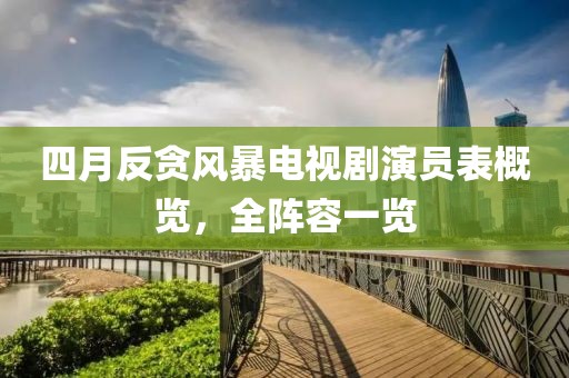 四月反贪风暴电视剧演员表概览，全阵容一览