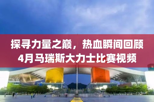 探寻力量之巅，热血瞬间回顾4月马瑞斯大力士比赛视频