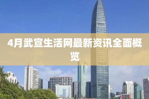 4月武宣生活网最新资讯全面概览