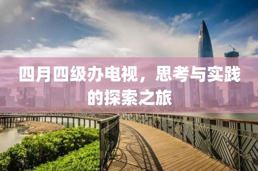 四月四级办电视，思考与实践的探索之旅