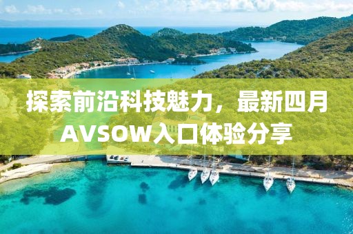 探索前沿科技魅力，最新四月AVSOW入口体验分享