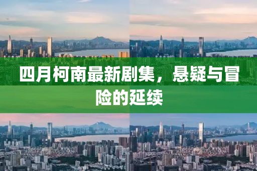 四月柯南最新剧集，悬疑与冒险的延续