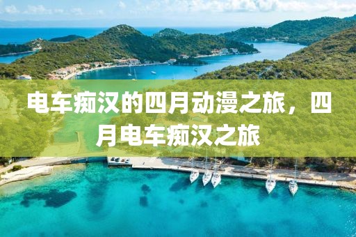 电车痴汉的四月动漫之旅，四月电车痴汉之旅