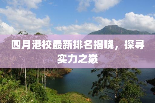 四月港校最新排名揭晓，探寻实力之巅