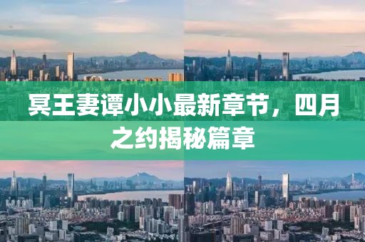 冥王妻谭小小最新章节，四月之约揭秘篇章