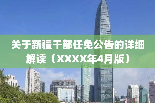关于新疆干部任免公告的详细解读（XXXX年4月版）