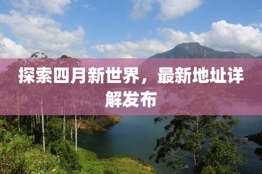 探索四月新世界，最新地址详解发布