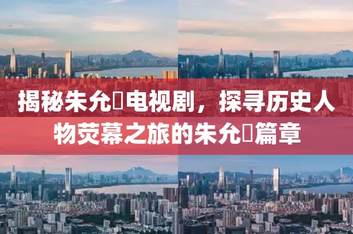 揭秘朱允炆电视剧，探寻历史人物荧幕之旅的朱允炆篇章