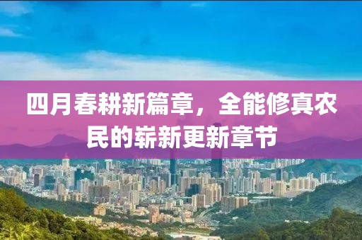 四月春耕新篇章，全能修真农民的崭新更新章节