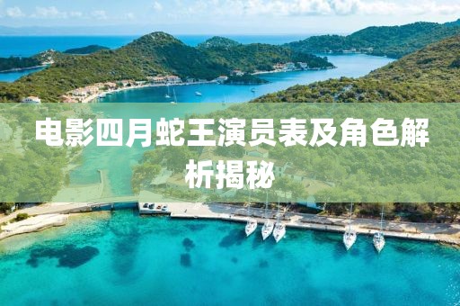 电影四月蛇王演员表及角色解析揭秘