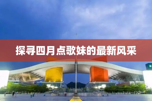 探寻四月点歌妹的最新风采