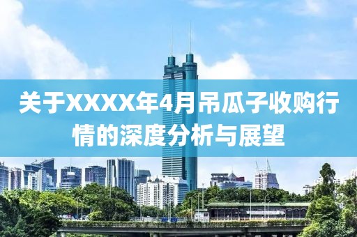 关于XXXX年4月吊瓜子收购行情的深度分析与展望