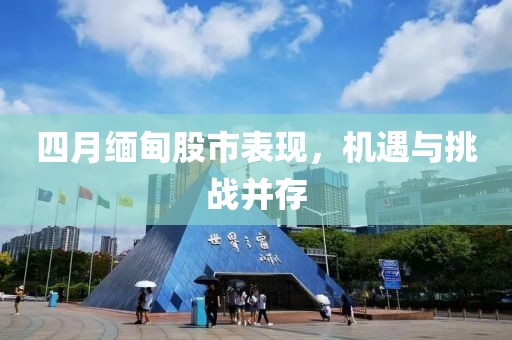 四月缅甸股市表现，机遇与挑战并存