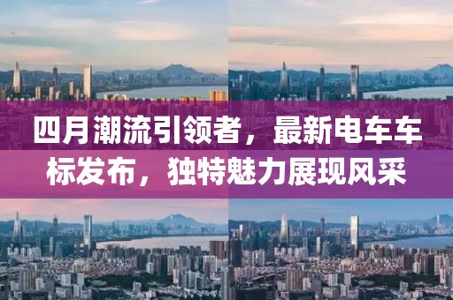 四月潮流引领者，最新电车车标发布，独特魅力展现风采