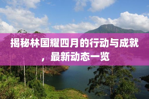 揭秘林国耀四月的行动与成就，最新动态一览