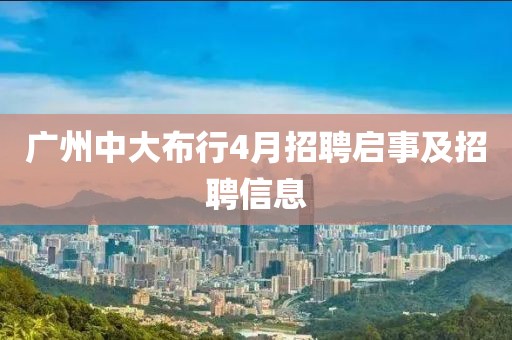 广州中大布行4月招聘启事及招聘信息