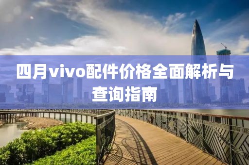 四月vivo配件价格全面解析与查询指南