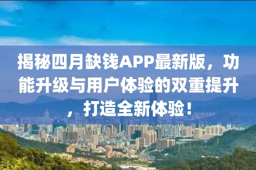 揭秘四月缺钱APP最新版，功能升级与用户体验的双重提升，打造全新体验！