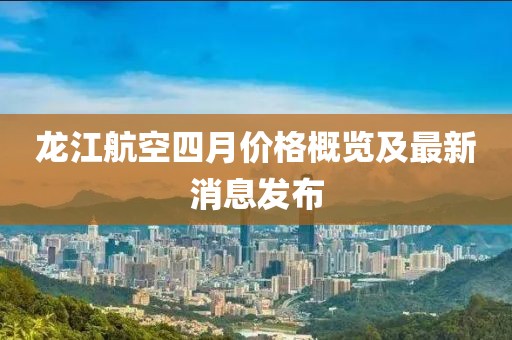 龙江航空四月价格概览及最新消息发布
