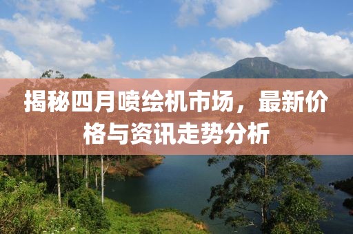 揭秘四月喷绘机市场，最新价格与资讯走势分析
