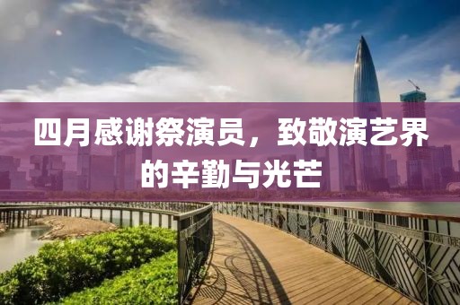 四月感谢祭演员，致敬演艺界的辛勤与光芒