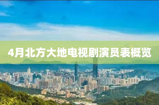 4月北方大地电视剧演员表概览