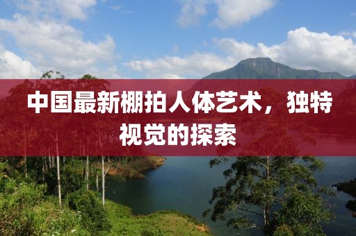 中国最新棚拍人体艺术，独特视觉的探索