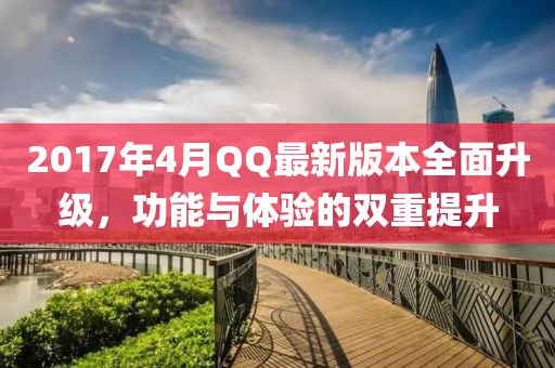 2017年4月QQ最新版本全面升级，功能与体验的双重提升