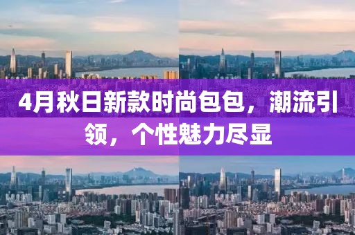4月秋日新款时尚包包，潮流引领，个性魅力尽显