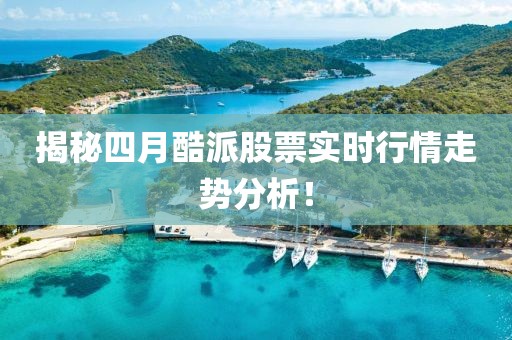 揭秘四月酷派股票实时行情走势分析！