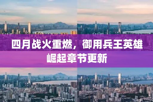 四月战火重燃，御用兵王英雄崛起章节更新