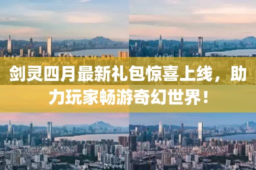 剑灵四月最新礼包惊喜上线，助力玩家畅游奇幻世界！