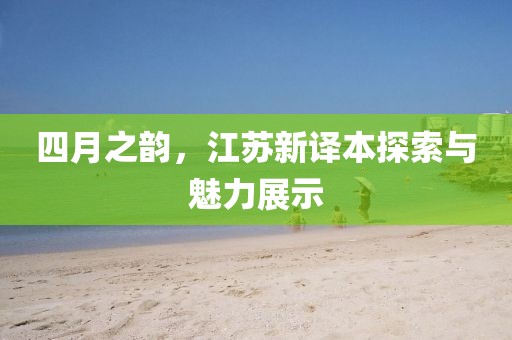 四月之韵，江苏新译本探索与魅力展示