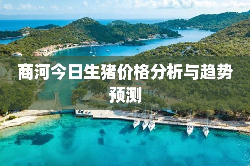 商河今日生猪价格分析与趋势预测
