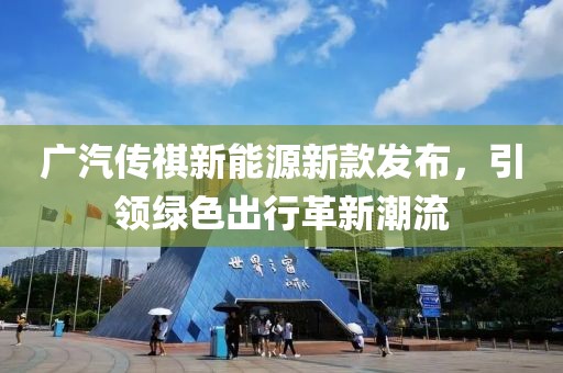 广汽传祺新能源新款发布，引领绿色出行革新潮流