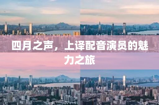四月之声，上译配音演员的魅力之旅