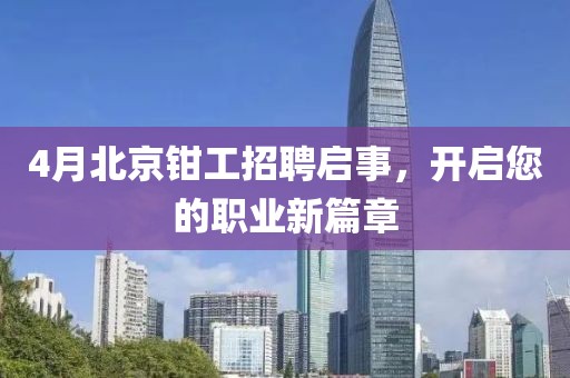 4月北京钳工招聘启事，开启您的职业新篇章