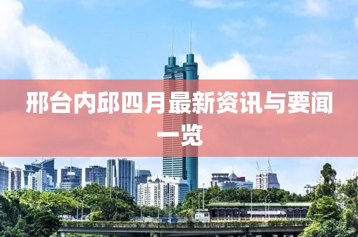 邢台内邱四月最新资讯与要闻一览