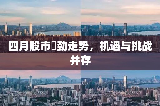 四月股市犇劲走势，机遇与挑战并存