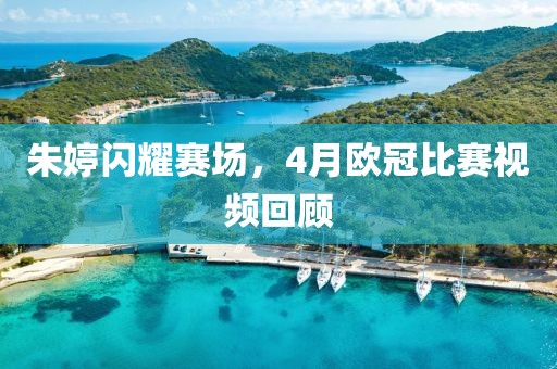 朱婷闪耀赛场，4月欧冠比赛视频回顾