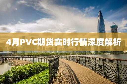 4月PVC期货实时行情深度解析