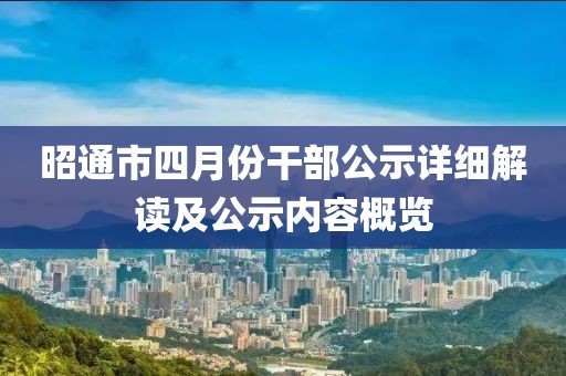 昭通市四月份干部公示详细解读及公示内容概览